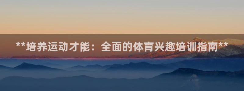 极悦平台官网入口网址：**培养运动才能：全面的体育兴