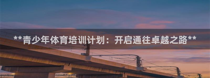 极悦官网首页：**青少年体育培训计划：开启通往卓越之
