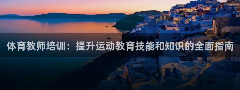 极悦娱乐代理多少钱一个月：体育教师培训：提升运动教育