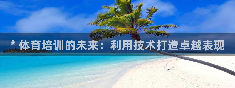 极悦平台官方网站是什么软件：* 体育培训的未来：利用