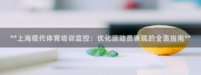 极悦平台注册流程：**上海现代体育培训监控：优化运动