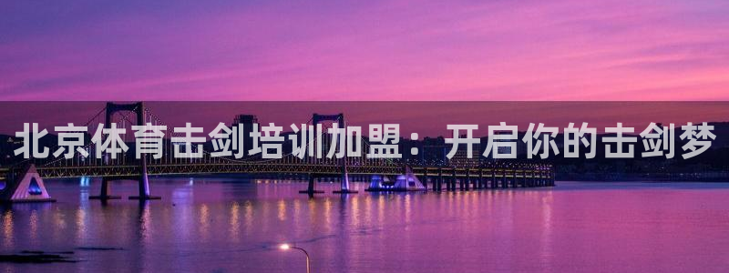 极悦平台官方网站是什么：北京体育击剑培训加盟：开启你