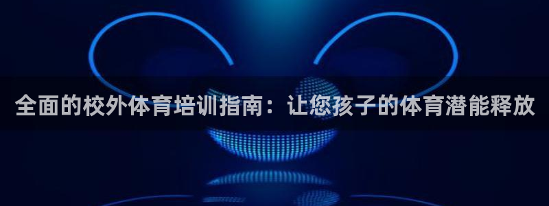 极悦娱乐股东：全面的校外体育培训指南：让您孩子的体育