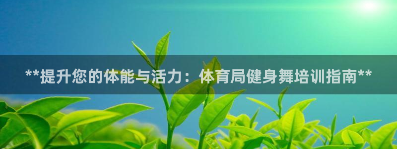 极悦平台官方网站首页：**提升您的体能与活力：体育局