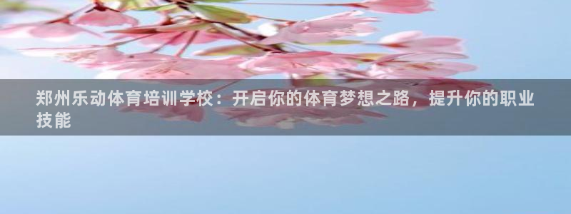 极悦官方网站：郑州乐动体育培训学校：开启你的体育梦想