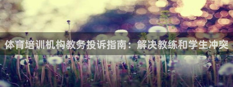极悦平台平台登录入口：体育培训机构教务投诉指南：解决