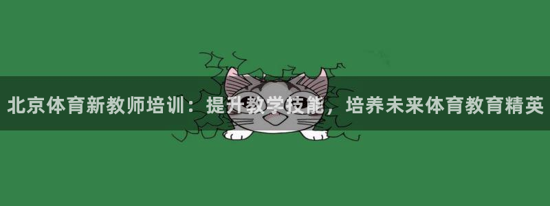 极悦平台安全吗是真的吗：北京体育新教师培训：提升教学