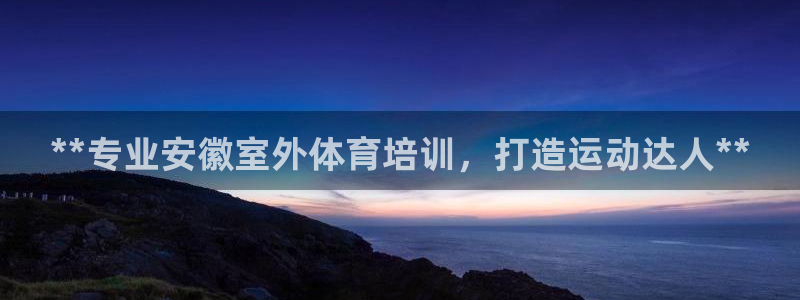 极悦官网入口登录：**专业安徽室外体育培训，打造运动