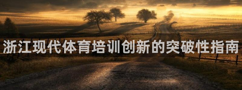 极悦娱乐贴吧：浙江现代体育培训创新的突破性指南
