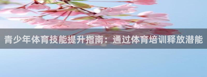 极悦平台官方网站是什么软件：青少年体育技能提升指南：
