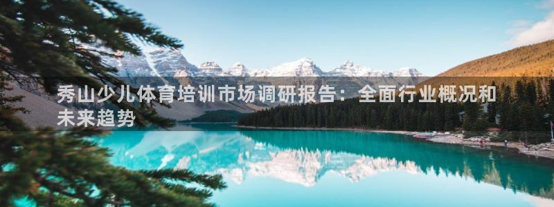 极悦平台官网入口下载：秀山少儿体育培训市场调研报告：