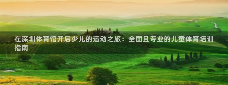 极悦平台集7O777：在深圳体育馆开启少儿的运动之旅