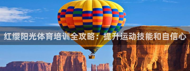 极悦平台城7O777：红缨阳光体育培训全攻略：提升运