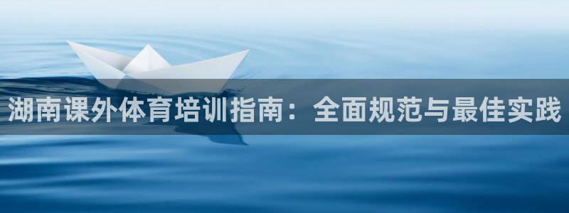 极悦平台官方网址是什么：湖南课外体育培训指南：全面规