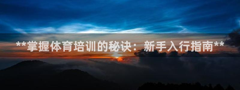 极悦平台注册失败如何解决方法：**掌握体育培训的秘诀