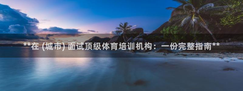 极悦平台官网登录入口下载：**在 (城市) 面试顶级