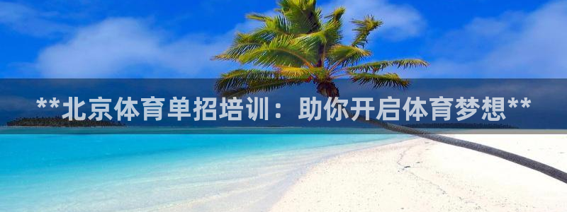 极悦平台使用注意事项是什么：**北京体育单招培训：助