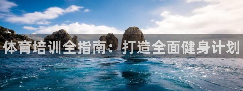 极悦平台安全吗：体育培训全指南：打造全面健身计划