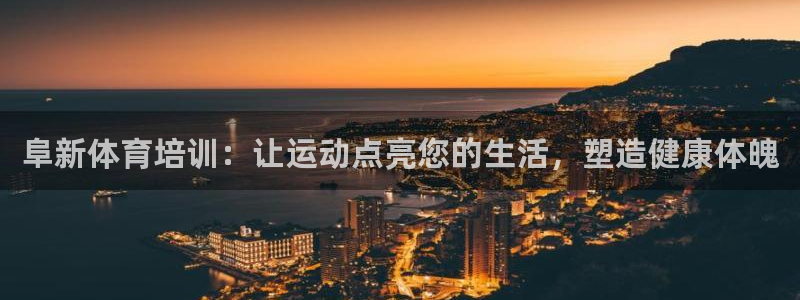 极悦娱乐方7O777：阜新体育培训：让运动点亮您的生