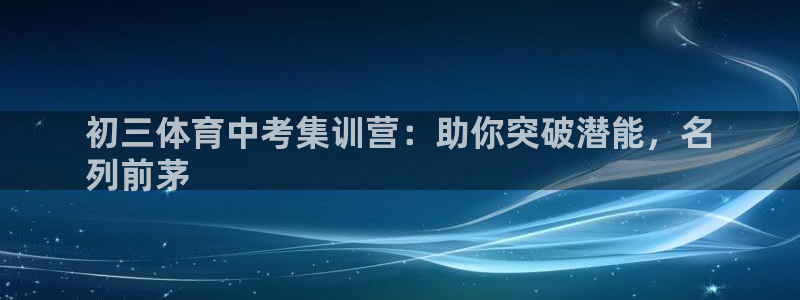 极悦官网：初三体育中考集训营：助你突破潜能，名
列前