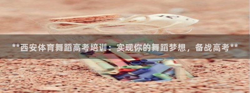极悦平台注册流程详解图：**西安体育舞蹈高考培训：实