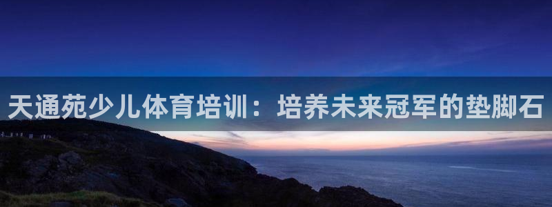 极悦平台网址皮皮虾下载：天通苑少儿体育培训：培养未来