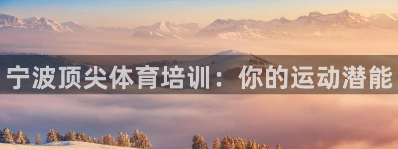 极悦平台官网登录入口：宁波顶尖体育培训：你的运动潜能