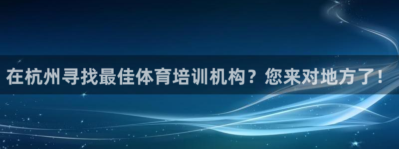 极悦娱乐德711.112扣费说明：在杭州寻找最佳体育培训机构