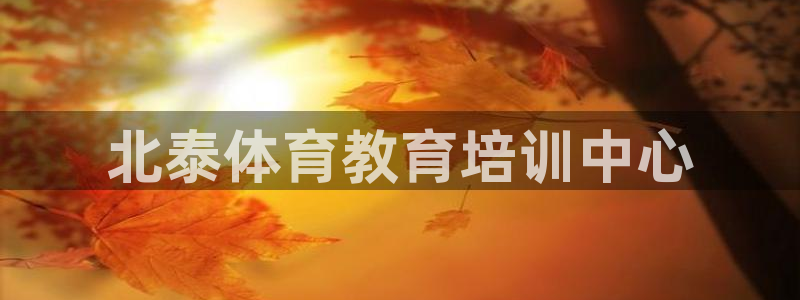 极悦平台官网登录入口：北泰体育教育培训中心