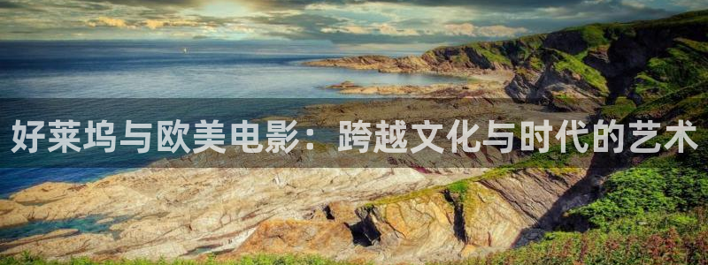 午夜伊人影院：好莱坞与欧美电影：跨越文化与时代的艺术