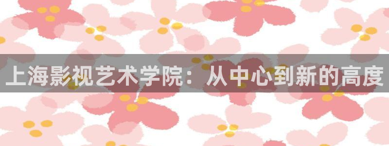 伊人影院综合：上海影视艺术学院：从中心到新的高度