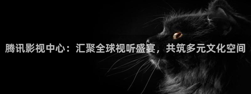 伊人久久热影院：腾讯影视中心：汇聚全球视听盛宴，共筑多元文化空间