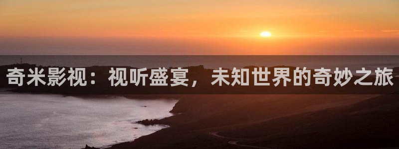 伊人干影院：奇米影视：视听盛宴，未知世界的奇妙之旅