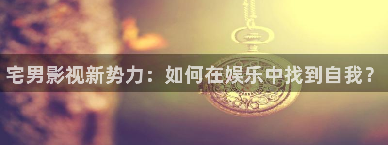 伊人福利影院：宅男影视新势力：如何在娱乐中找到自我？